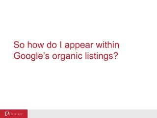 So how do I appear within
Google’s organic listings?
 