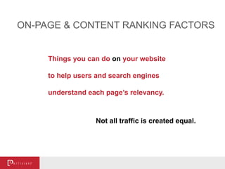 ON-PAGE & CONTENT RANKING FACTORS
Things you can do on your website
to help users and search engines
understand each page’s relevancy.
Not all traffic is created equal.
 
