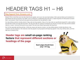 Header tags are small on-page ranking
factors that represent different sections or
headings of the page
HEADER TAGS H1 – H6
Each page should have
only 1 H1 tag
 