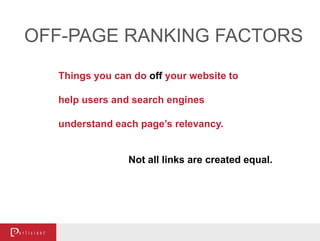 OFF-PAGE RANKING FACTORS
Things you can do off your website to
help users and search engines
understand each page’s relevancy.
Not all links are created equal.
 
