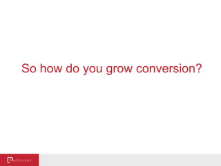 So how do you grow conversion?
 