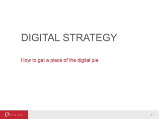 DIGITAL STRATEGY
How to get a piece of the digital pie
9
 