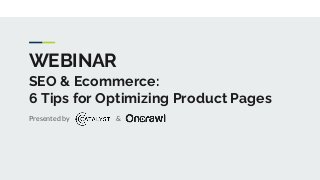 WEBINAR
SEO & Ecommerce:
6 Tips for Optimizing Product Pages
Presented by &
 