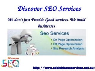 We don't just Provide Good services. We build We don't just Provide Good services. We build 
businessesbusinesses
Discover SEO Services
:// . . . /http www adelaideseoservices net au
 