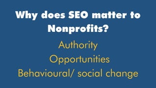 Why does SEO matter to
Nonprofits?
Authority
Opportunities
Behavioural/ social change
 