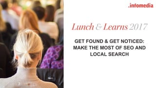 #learninfomedia @infomediadotcom (Twitter : Instagram : Facebook)
GET FOUND & GET NOTICED:
MAKE THE MOST OF SEO AND
LOCAL SEARCH
 