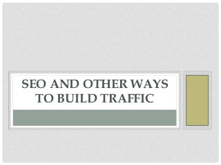 SEO AND OTHER WAYS
TO BUILD TRAFFIC
 
