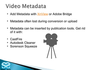 Add Metadata with  XnView  or Adobe Bridge Metadata often lost during conversion or upload Metadata can be inserted by publication tools. Get rid of it with: CastFire Autodesk Cleaner Sorenson Squeeze 