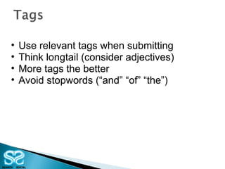 Use relevant tags when submitting Think longtail (consider adjectives) More tags the better Avoid stopwords (“and” “of” “the”) 
