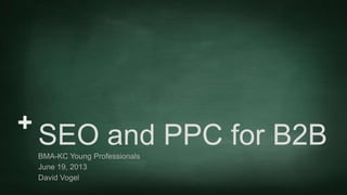 +
SEO and PPC for B2BBMA-KC Young Professionals
June 19, 2013
David Vogel
 