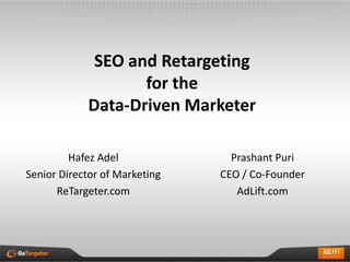 SEO and Retargeting
                   for the
            Data-Driven Marketer

         Hafez Adel              Prashant Puri
Senior Director of Marketing   CEO / Co-Founder
      ReTargeter.com              AdLift.com
 
