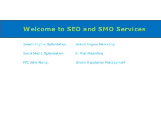 Welcome to SEO and SMO Services

Search Engine Optimization   Search Engine Marketing

Social Media Optimization    E- Mail Marketing

PPC Advertising.             Online Reputation Management
 