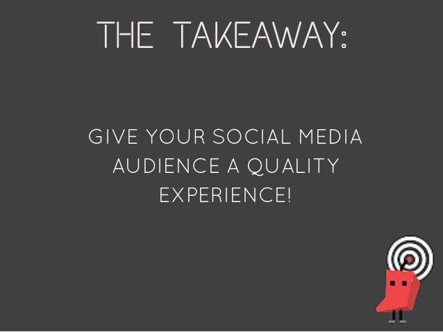 GIVE YOUR SOCIAL MEDIA
AUDIENCE A QUALITY
EXPERIENCE!
THE TAKEAWAY:
 