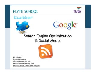 FLYTE SCHOOL




             Search Engine Optimization
                   & Social Media



Rich Brooks
flyte new media
http://www.flyte.biz
http://www.flyteblog.com
http://twitter.com/therichbrooks
 
