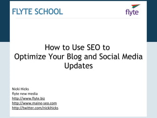 How to Use SEO to  Optimize Your Blog and Social Media Updates Nicki Hicks flyte new media http://www.flyte.biz http://www.maine-seo.com http://twitter.com/nickihicks 