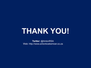 THANK YOU!
Twitter: @AntonRSA
Web: http://www.antonkoekemoer.co.za

 