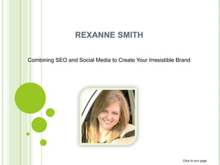 REXANNE SMITH

Combining SEO and Social Media to Create Your Irresistible Brand




                                                             Click to turn page
 