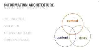 9



INFORMATION ARCHITECTURE
MANEUVERING THE SITE and THE WEB



SITE STRUCTURE

NAVIGATION

INTERNAL LINK EQUITY

OUTBOUND LINKING
 