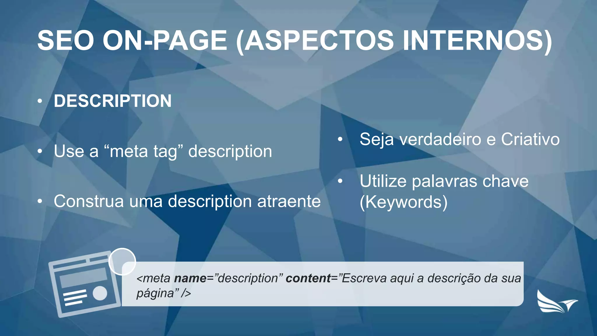 • DESCRIPTION
• Use a “meta tag” description
• Construa uma description atraente
• Seja verdadeiro e Criativo
• Utilize palavras chave
(Keywords)
SEO ON-PAGE (ASPECTOS INTERNOS)
<meta name=”description” content=”Escreva aqui a descrição da sua
página” />
 