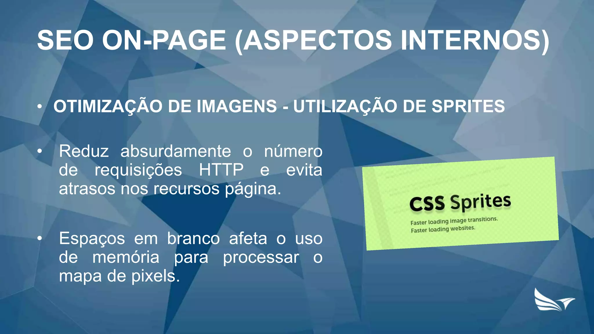 • OTIMIZAÇÃO DE IMAGENS - UTILIZAÇÃO DE SPRITES
• Reduz absurdamente o número
de requisições HTTP e evita
atrasos nos recursos página.
• Espaços em branco afeta o uso
de memória para processar o
mapa de pixels.
SEO ON-PAGE (ASPECTOS INTERNOS)
 