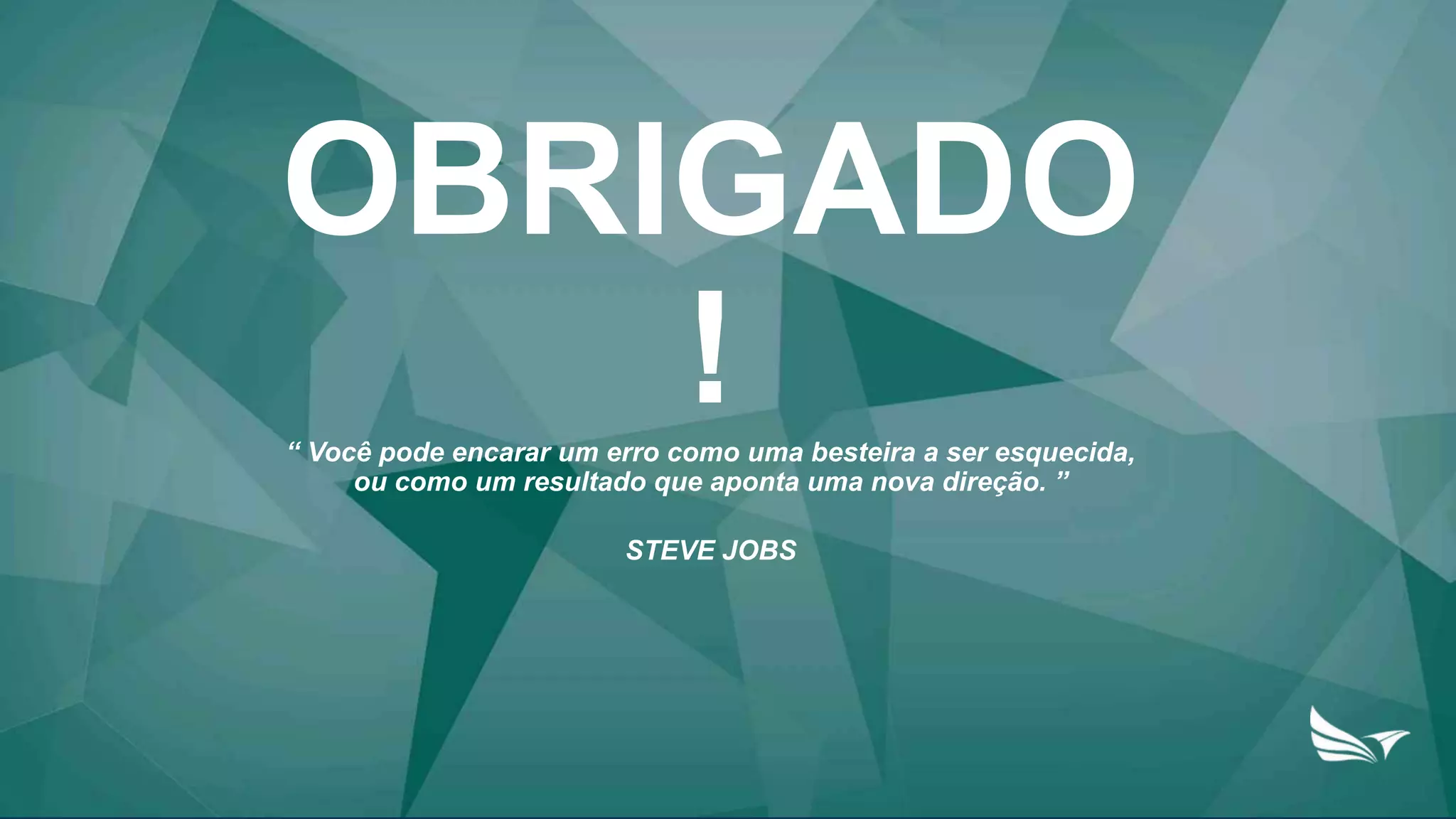 OBRIGADO
!“ Você pode encarar um erro como uma besteira a ser esquecida,
ou como um resultado que aponta uma nova direção. ”
STEVE JOBS
 