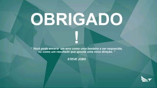 OBRIGADO
!“ Você pode encarar um erro como uma besteira a ser esquecida,
ou como um resultado que aponta uma nova direção. ”
STEVE JOBS
 