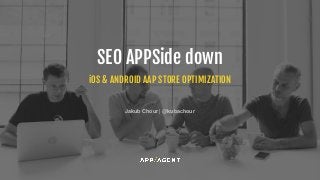 iOS & ANDROID AAP STORE OPTIMIZATION
SEO APPSide down
Jakub Chour | @kubachour
 