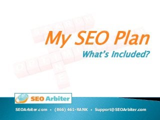 My SEO Plan
                            What’s Included?




SEOArbiter.com • (866) 461-RANK • Support@SEOArbiter.com
 