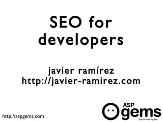 SEO for
               developers
              javier ramírez
        http://javier-ramirez.com


http://aspgems.com
 