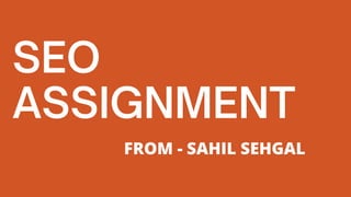 SEO
ASSIGNMENT
FROM - SAHIL SEHGAL
 