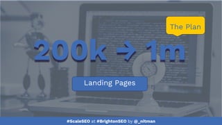#ScaleSEO at #BrightonSEO by @_nitman
Landing Pages
200k → 1m
The Plan
 
