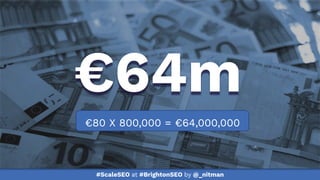 #ScaleSEO at #BrightonSEO by @_nitman
€80 X 800,000 = €64,000,000
€64m
 