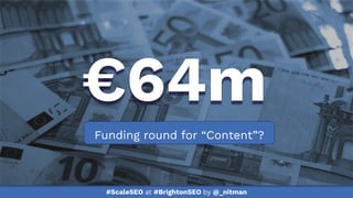 #ScaleSEO at #BrightonSEO by @_nitman
Funding round for “Content”?
€64m
 
