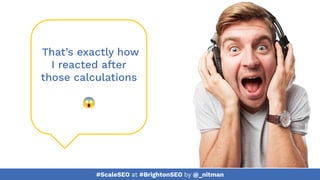 #ScaleSEO at #BrightonSEO by @_nitman
That’s exactly how
I reacted after
those calculations
😱
 