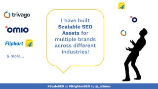 #ScaleSEO at #BrightonSEO by @_nitman
I have built
Scalable SEO
Assets for
multiple brands
across different
industries!
& more…
 