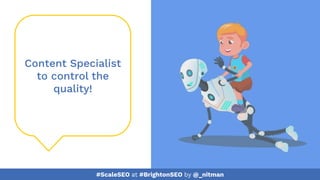 #ScaleSEO at #BrightonSEO by @_nitman
Content Specialist
to control the
quality!
 