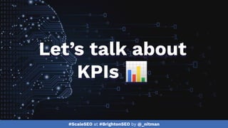 #ScaleSEO at #BrightonSEO by @_nitman
Let’s talk about
KPIs 📊
 