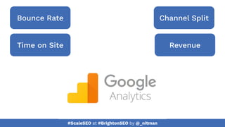 #ScaleSEO at #BrightonSEO by @_nitman
Bounce Rate
Time on Site
Channel Split
Revenue
 