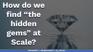 #ScaleSEO at #BrightonSEO by @_nitman
How do we
ﬁnd “the
hidden
gems” at
Scale?
 