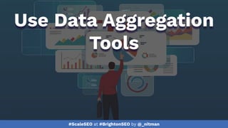 #ScaleSEO at #BrightonSEO by @_nitman
Use Data Aggregation
Tools
 