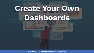 #ScaleSEO at #BrightonSEO by @_nitman
Create Your Own
Dashboards
 