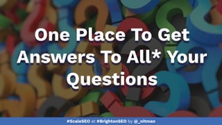 #ScaleSEO at #BrightonSEO by @_nitman
One Place To Get
Answers To All* Your
Questions
 