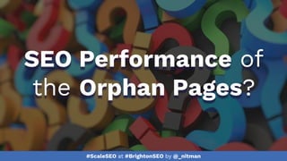 #ScaleSEO at #BrightonSEO by @_nitman
SEO Performance of
the Orphan Pages?
 