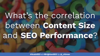 #ScaleSEO at #BrightonSEO by @_nitman
What’s the correlation
between Content Size
and SEO Performance?
 