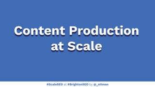 #ScaleSEO at #BrightonSEO by @_nitman
Content Production
at Scale
 