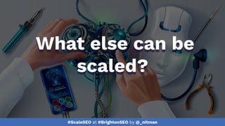 #ScaleSEO at #BrightonSEO by @_nitman
What else can be
scaled?
 