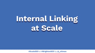#ScaleSEO at #BrightonSEO by @_nitman
Internal Linking
at Scale
 