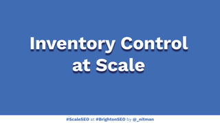 #ScaleSEO at #BrightonSEO by @_nitman
Inventory Control
at Scale
 