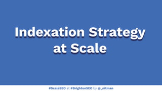 #ScaleSEO at #BrightonSEO by @_nitman
Indexation Strategy
at Scale
 