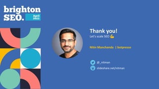 slideshare.net/nitman
@_nitman
Thank you!
Let’s scale SEO 💪
Nitin Manchanda | botpresso
 